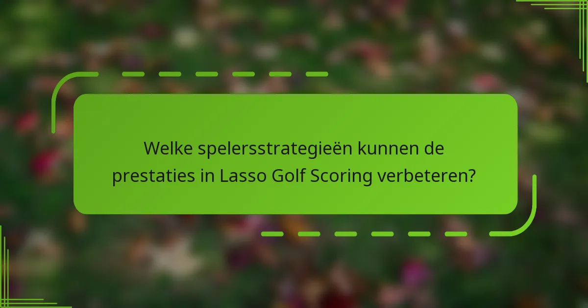 Welke spelersstrategieën kunnen de prestaties in Lasso Golf Scoring verbeteren?