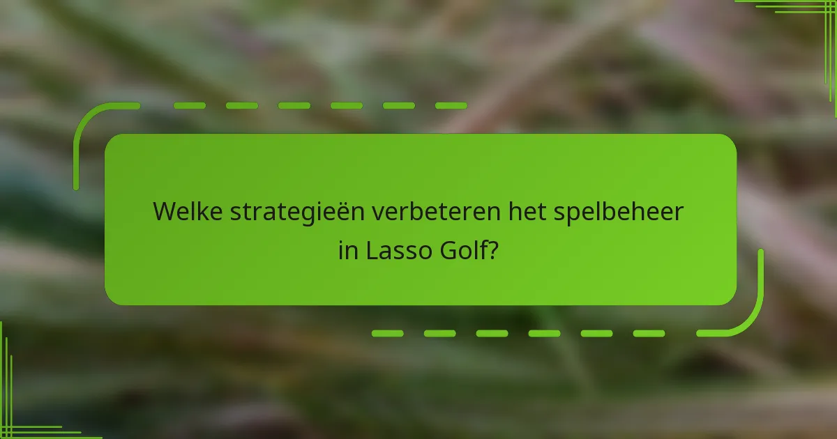 Welke strategieën verbeteren het spelbeheer in Lasso Golf?