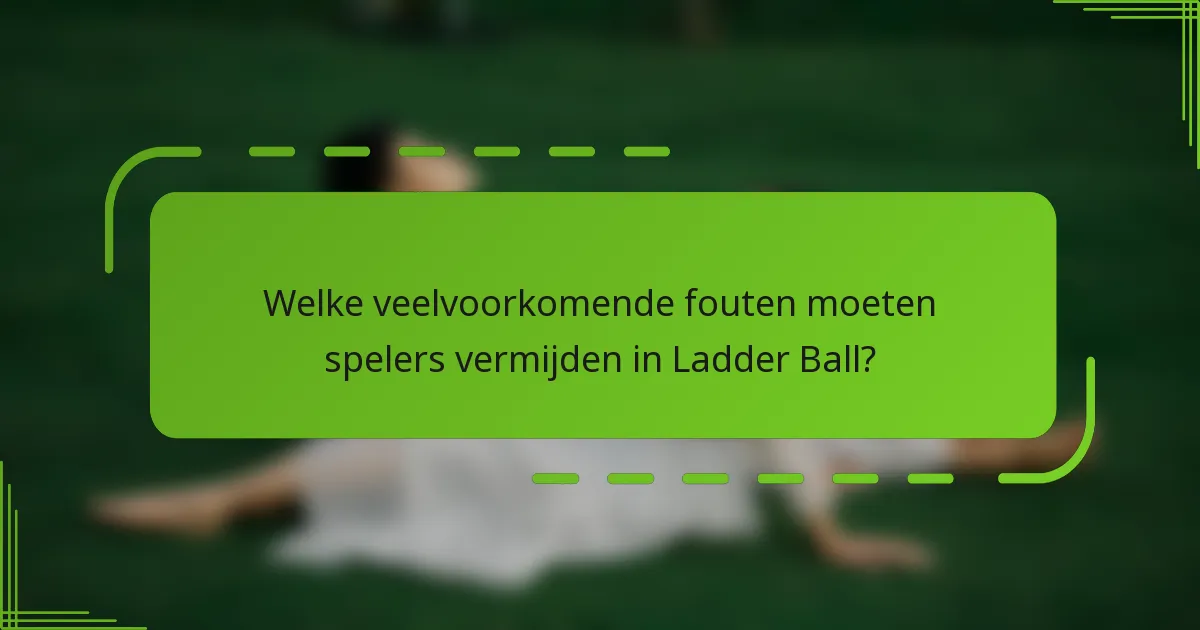 Welke veelvoorkomende fouten moeten spelers vermijden in Ladder Ball?