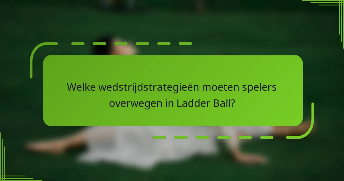 Welke wedstrijdstrategieën moeten spelers overwegen in Ladder Ball?